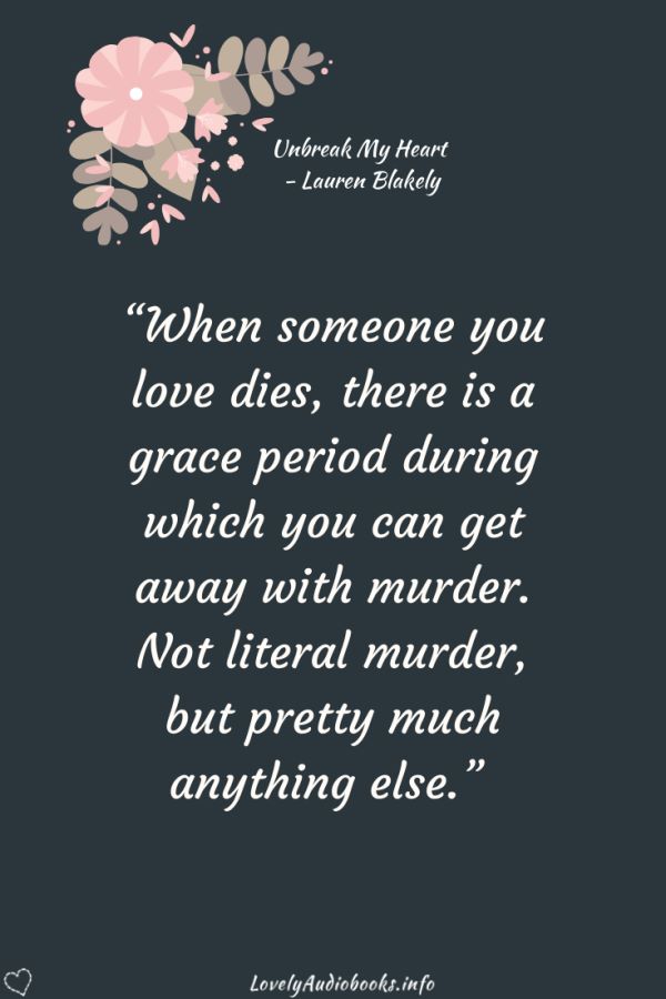 Unbreak My Heart by Lauren Blakely - book quote: “When someone you love dies, there is a grace period during which you can get away with murder. Not literal murder, but pretty much anything else.”