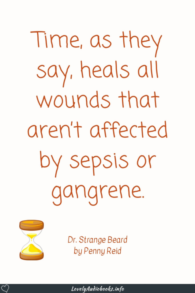 "Time heals all wounds" - Or slightly adjusted in this quote from Dr. Strange Beard, Winston Brothers 5 by Penny Reid.