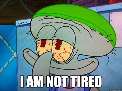 Squidward with red eyes: I am not tired