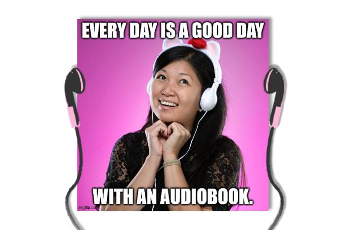 Audiobook memes: Every Day is a Good Day with an Audiobook.