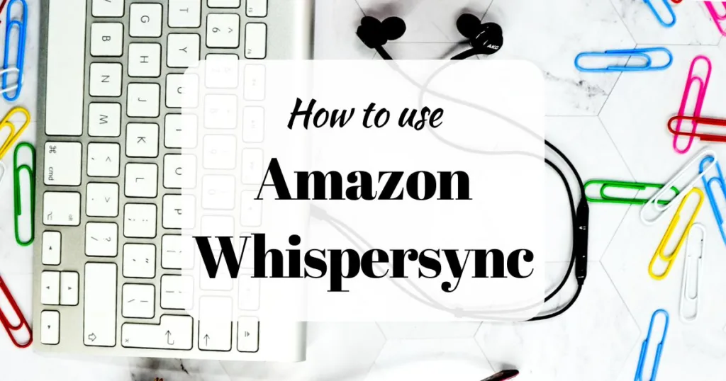 How to use Amazon Whispersync (background image showing a keyboard, black earbuds, books, and colorful paperclips)