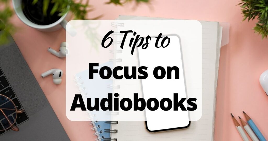 6 Tips to better focus on Audiobooks (background image showing books, pencils, earbuds, and a phone)