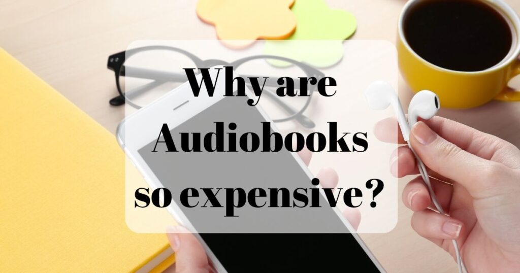 Why are audiobooks so expensive? Background image showing hands holding a phone and earbuds with a book, glasses, and a cup in the background.