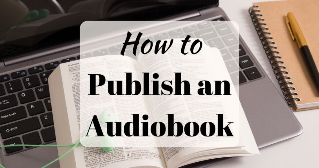 How to Publish an Audiobook (background image shows an open laptop, an open book lying on the keyboard, green earbuds on top)